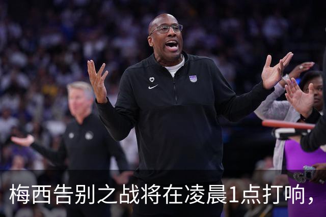 梅西告别之战将在凌晨1点打响，观看需支付2.99欧元