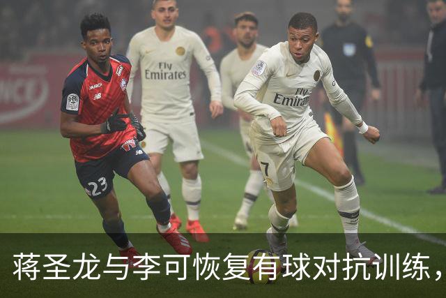 蒋圣龙与李可恢复有球对抗训练，为复出做好准备